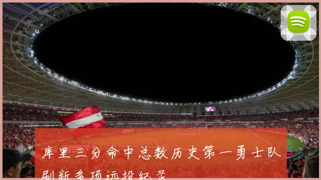 库里三分命中总数历史第一勇士队刷新多项远投纪录