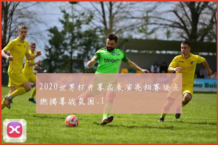 2020世界杯开幕式表演亮相赛场点燃揭幕战氛围_1