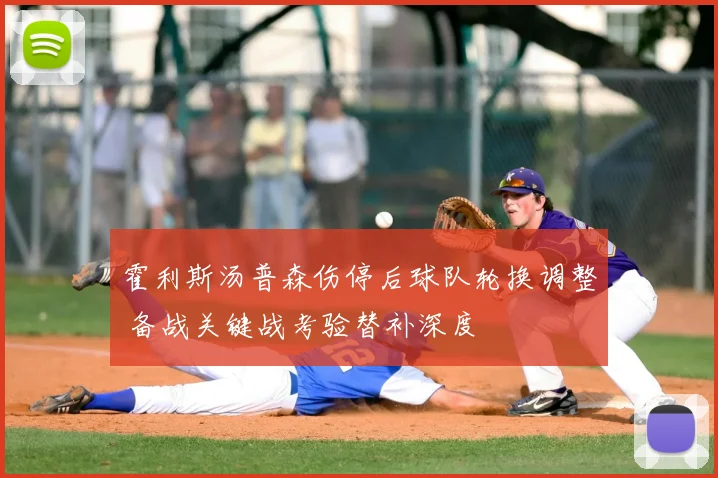 霍利斯汤普森伤停后球队轮换调整 备战关键战考验替补深度