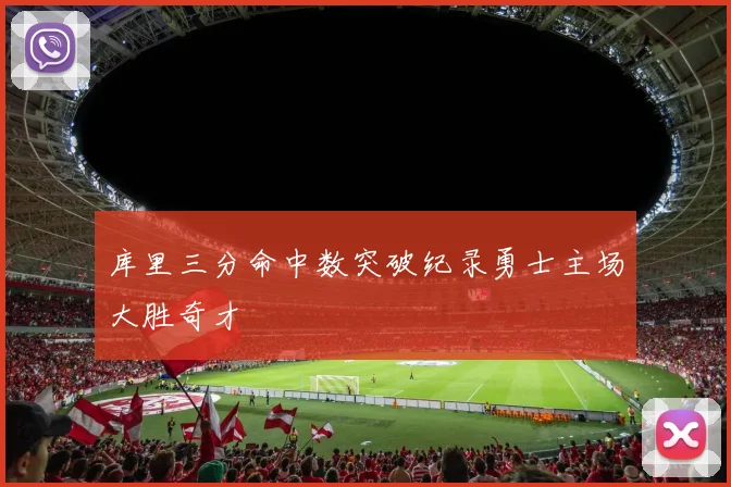 库里三分命中数突破纪录勇士主场大胜奇才