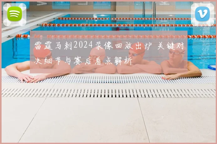 雷霆马刺2024录像回放出炉 关键对决细节与赛后看点解析