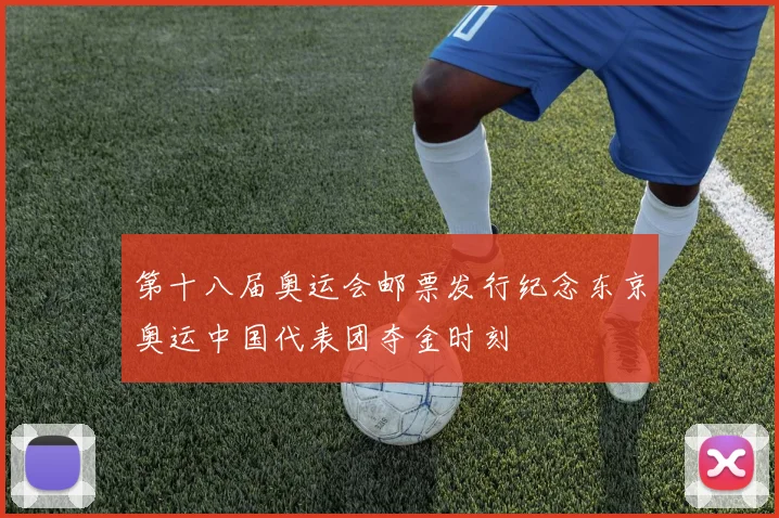 第十八届奥运会邮票发行纪念东京奥运中国代表团夺金时刻