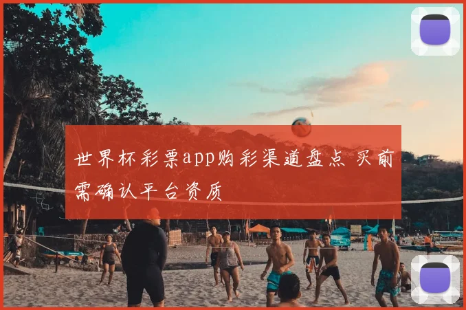 世界杯彩票app购彩渠道盘点 买前需确认平台资质