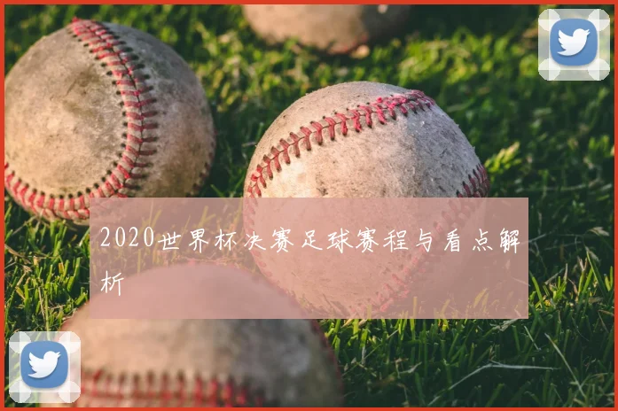 2020世界杯决赛足球赛程与看点解析
