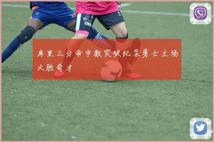 库里三分命中数突破纪录勇士主场大胜奇才