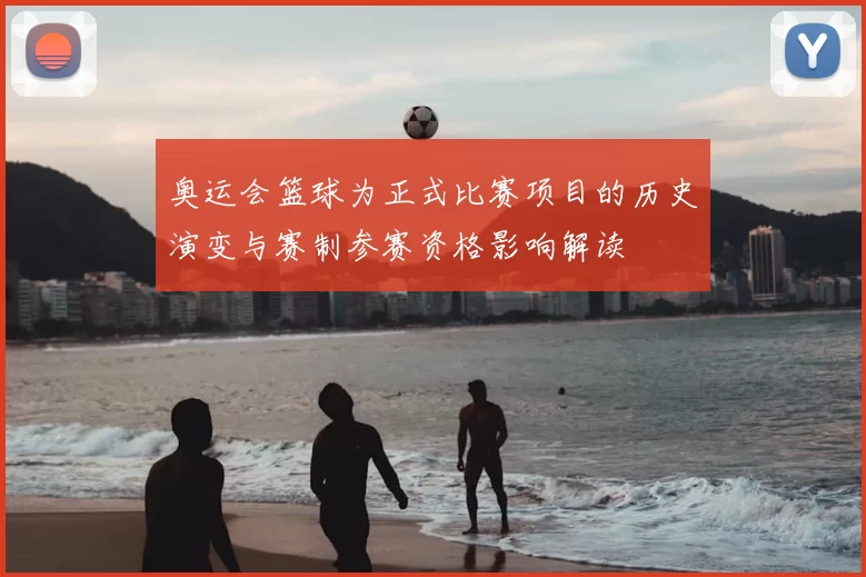 奥运会篮球为正式比赛项目的历史演变与赛制参赛资格影响解读