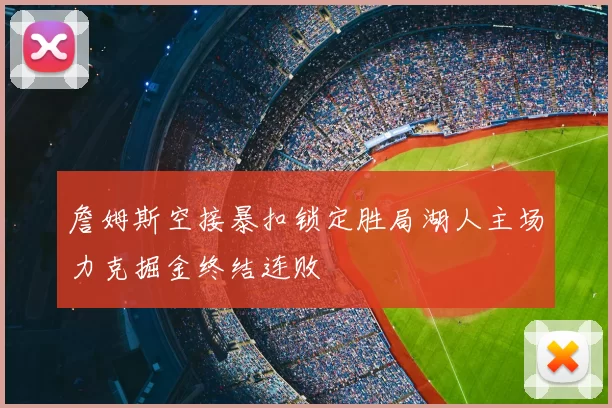 詹姆斯空接暴扣锁定胜局湖人主场力克掘金终结连败