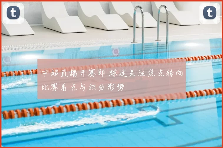 中超直播开赛即 球迷关注焦点转向比赛看点与积分形势