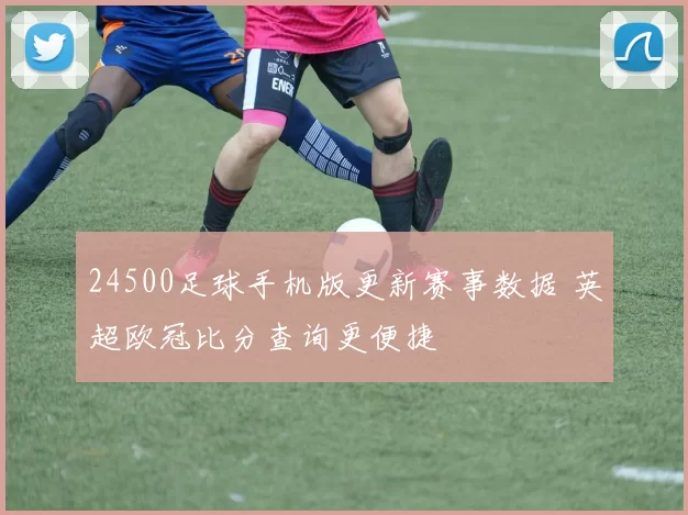 24500足球手机版更新赛事数据 英超欧冠比分查询更便捷