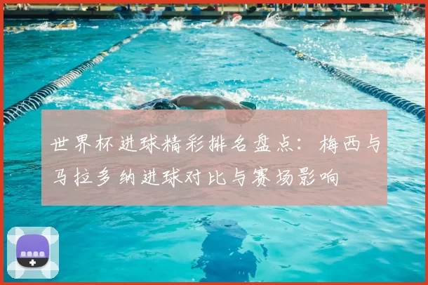 世界杯进球精彩排名盘点：梅西与马拉多纳进球对比与赛场影响