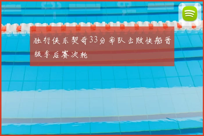 独行侠东契奇33分率队击败快船晋级季后赛次轮