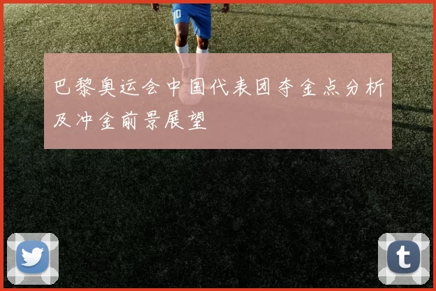 巴黎奥运会中国代表团夺金点分析及冲金前景展望