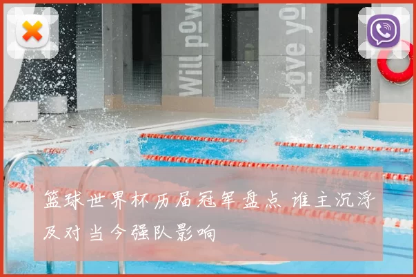 篮球世界杯历届冠军盘点 谁主沉浮及对当今强队影响