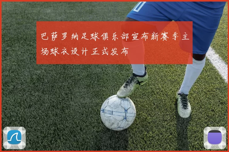 巴萨罗纳足球俱乐部宣布新赛季主场球衣设计正式发布