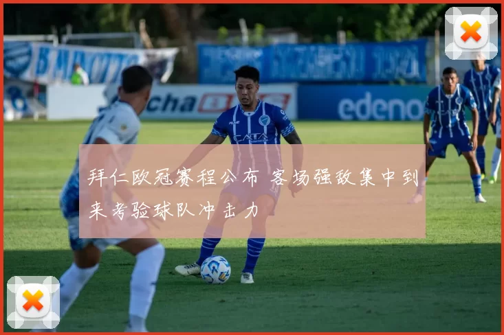 拜仁欧冠赛程公布 客场强敌集中到来考验球队冲击力