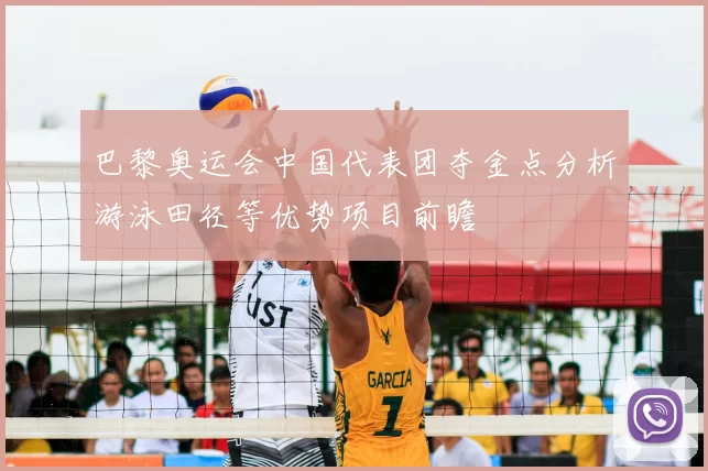 巴黎奥运会中国代表团夺金点分析游泳田径等优势项目前瞻