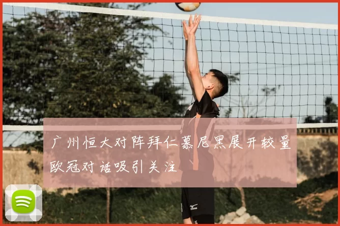 广州恒大对阵拜仁慕尼黑展开较量欧冠对话吸引关注