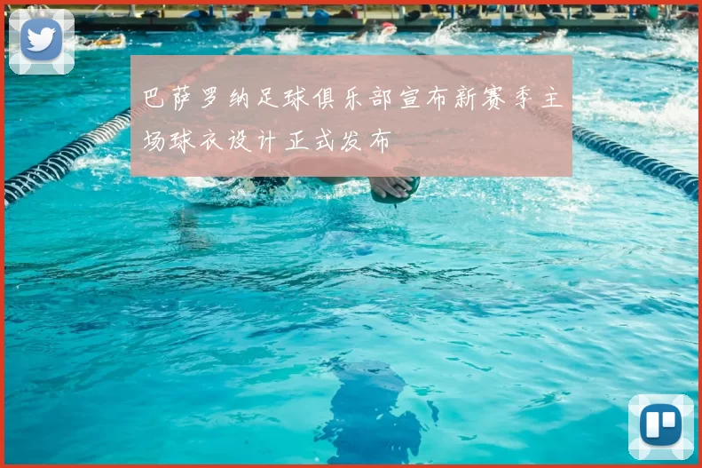 巴萨罗纳足球俱乐部宣布新赛季主场球衣设计正式发布