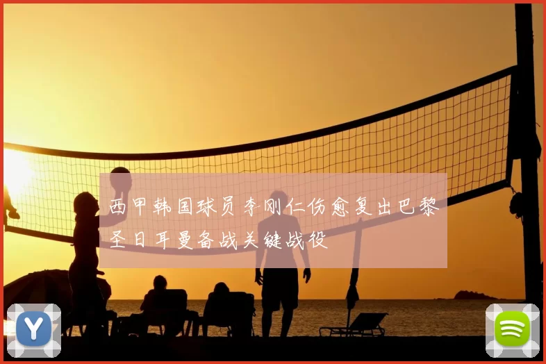 西甲韩国球员李刚仁伤愈复出巴黎圣日耳曼备战关键战役