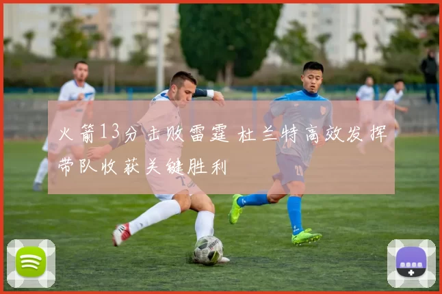 火箭13分击败雷霆 杜兰特高效发挥带队收获关键胜利