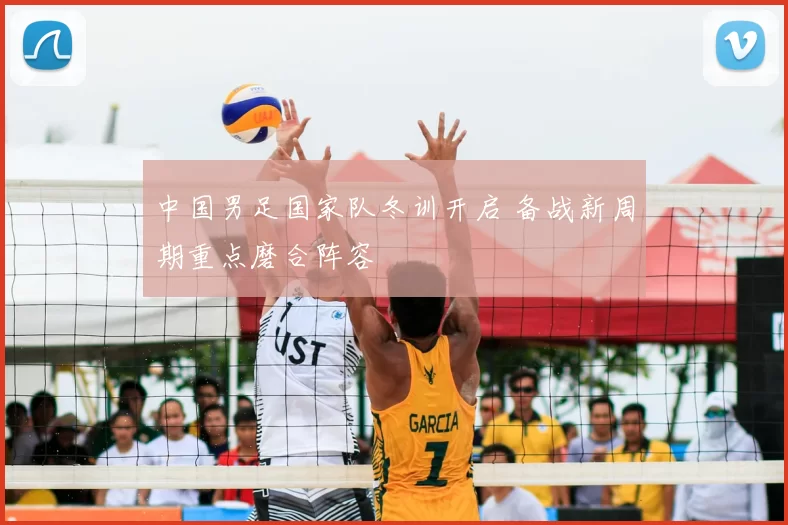 中国男足国家队冬训开启 备战新周期重点磨合阵容