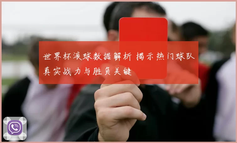 世界杯滚球数据解析 揭示热门球队真实战力与胜负关键