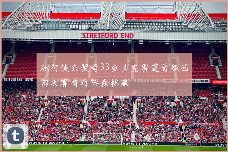 独行侠东契奇33分力克雷霆晋级西部决赛将对阵森林狼