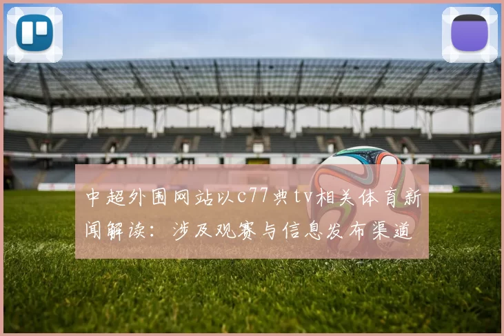 中超外围网站以c77典tv相关体育新闻解读：涉及观赛与信息发布渠道的影响与看点