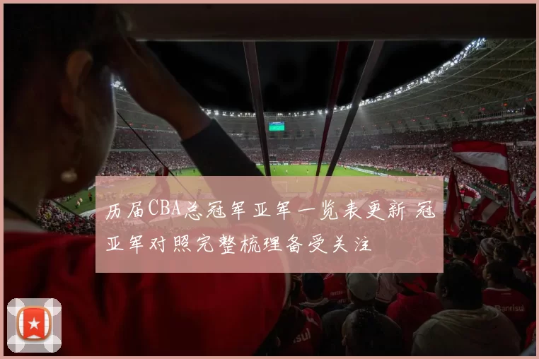 历届CBA总冠军亚军一览表更新 冠亚军对照完整梳理备受关注
