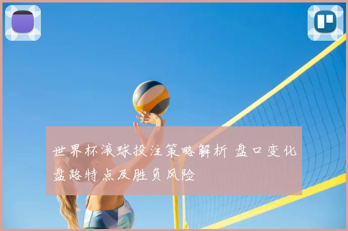 世界杯滚球投注策略解析 盘口变化盘路特点及胜负风险