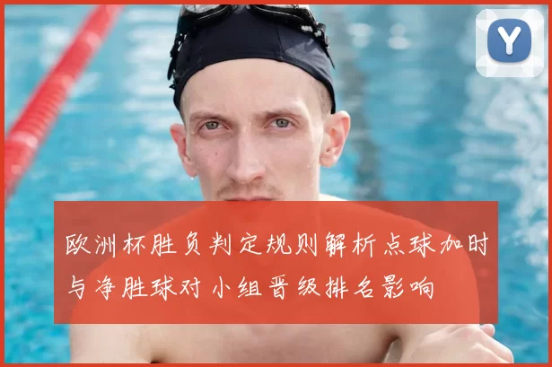 欧洲杯胜负判定规则解析点球加时与净胜球对小组晋级排名影响