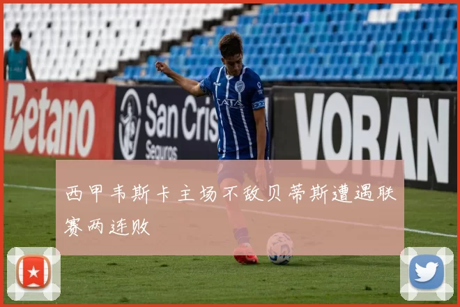 西甲韦斯卡主场不敌贝蒂斯遭遇联赛两连败