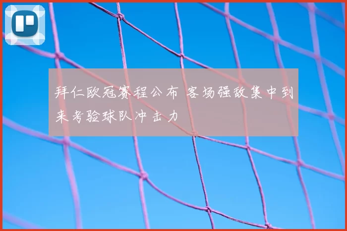 拜仁欧冠赛程公布 客场强敌集中到来考验球队冲击力