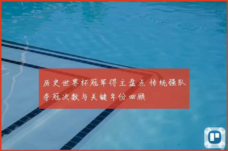 历史世界杯冠军得主盘点 传统强队夺冠次数与关键年份回顾