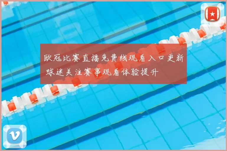 欧冠比赛直播免费线观看入口更新 球迷关注赛事观看体验提升