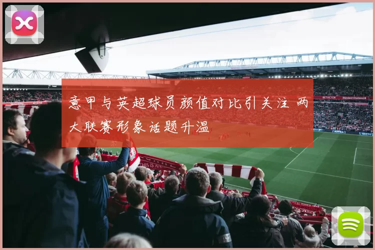 意甲与英超球员颜值对比引关注 两大联赛形象话题升温