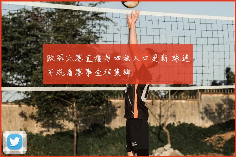 欧冠比赛直播与回放入口更新 球迷可观看赛事全程集锦