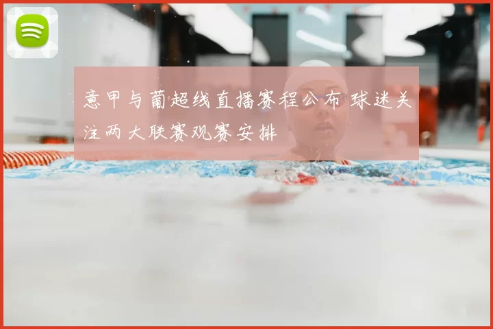 意甲与葡超线直播赛程公布 球迷关注两大联赛观赛安排